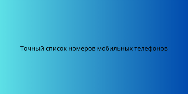 Точный список номеров мобильных телефонов